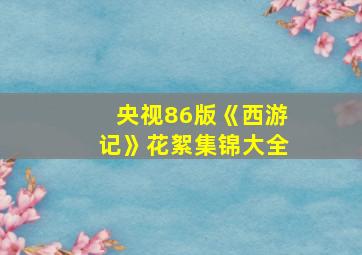 央视86版《西游记》花絮集锦大全