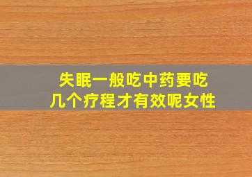 失眠一般吃中药要吃几个疗程才有效呢女性