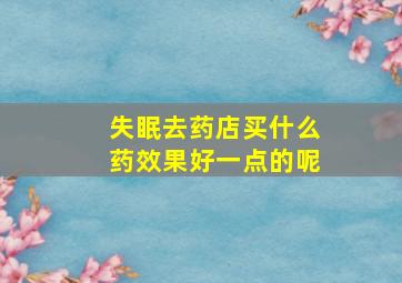 失眠去药店买什么药效果好一点的呢