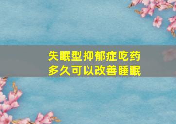 失眠型抑郁症吃药多久可以改善睡眠