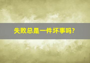 失败总是一件坏事吗?