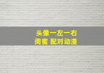 头像一左一右闺蜜 配对动漫