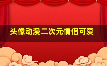 头像动漫二次元情侣可爱