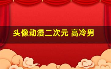 头像动漫二次元 高冷男