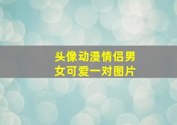 头像动漫情侣男女可爱一对图片