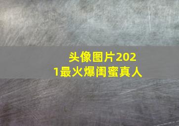 头像图片2021最火爆闺蜜真人