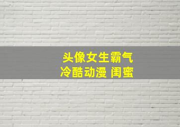 头像女生霸气冷酷动漫 闺蜜