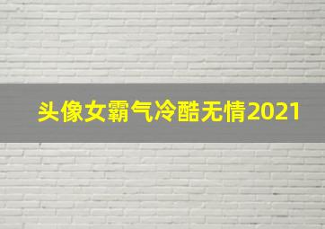 头像女霸气冷酷无情2021