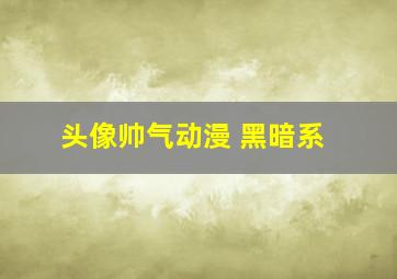 头像帅气动漫 黑暗系