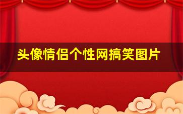 头像情侣个性网搞笑图片