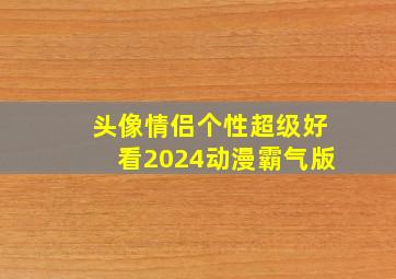 头像情侣个性超级好看2024动漫霸气版