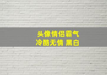 头像情侣霸气冷酷无情 黑白