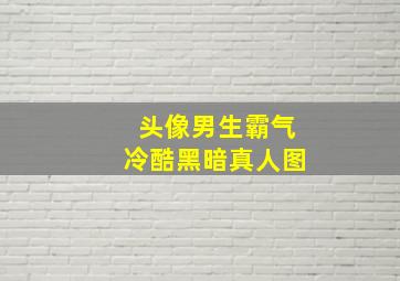 头像男生霸气冷酷黑暗真人图