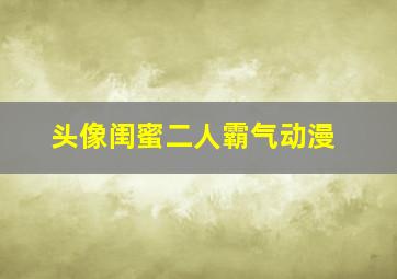 头像闺蜜二人霸气动漫