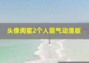 头像闺蜜2个人霸气动漫版