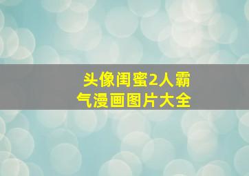 头像闺蜜2人霸气漫画图片大全