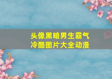 头像黑暗男生霸气冷酷图片大全动漫