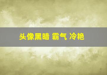 头像黑暗 霸气 冷艳