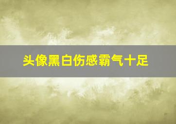 头像黑白伤感霸气十足