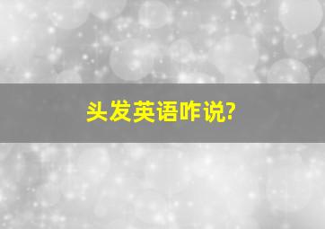 头发英语咋说?