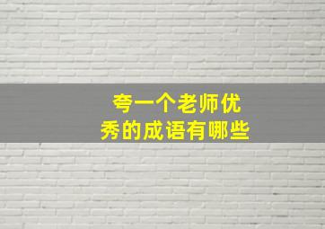 夸一个老师优秀的成语有哪些