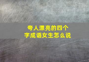 夸人漂亮的四个字成语女生怎么说