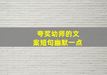 夸奖幼师的文案短句幽默一点