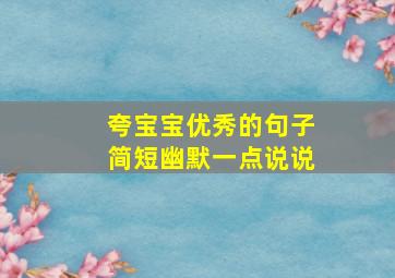 夸宝宝优秀的句子简短幽默一点说说