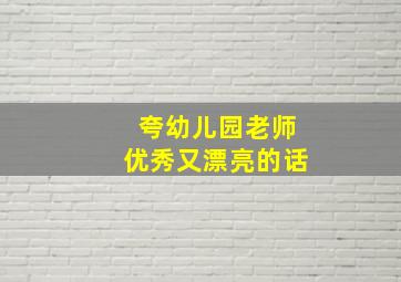 夸幼儿园老师优秀又漂亮的话