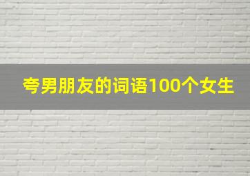 夸男朋友的词语100个女生