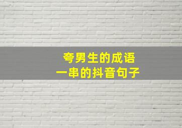 夸男生的成语一串的抖音句子