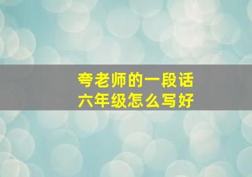 夸老师的一段话六年级怎么写好