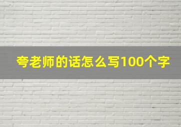 夸老师的话怎么写100个字