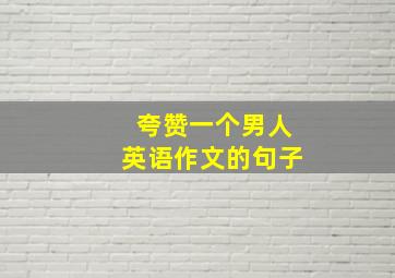 夸赞一个男人英语作文的句子