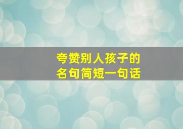 夸赞别人孩子的名句简短一句话