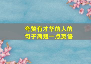 夸赞有才华的人的句子简短一点英语