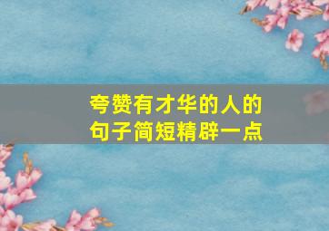 夸赞有才华的人的句子简短精辟一点