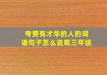 夸赞有才华的人的词语句子怎么说呢三年级