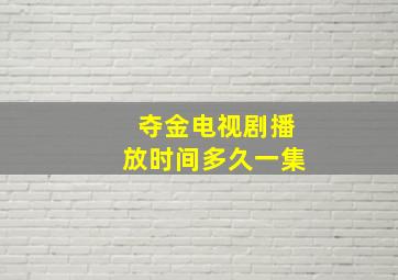 夺金电视剧播放时间多久一集