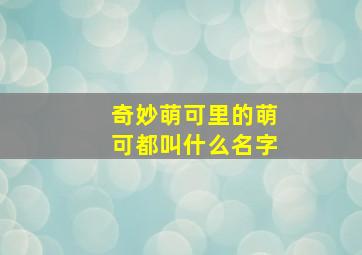 奇妙萌可里的萌可都叫什么名字