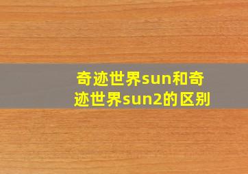 奇迹世界sun和奇迹世界sun2的区别