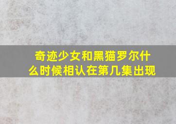 奇迹少女和黑猫罗尔什么时候相认在第几集出现