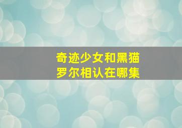 奇迹少女和黑猫罗尔相认在哪集