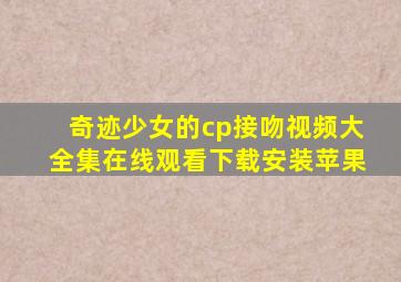 奇迹少女的cp接吻视频大全集在线观看下载安装苹果