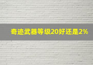 奇迹武器等级20好还是2%