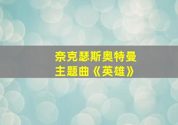 奈克瑟斯奥特曼主题曲《英雄》