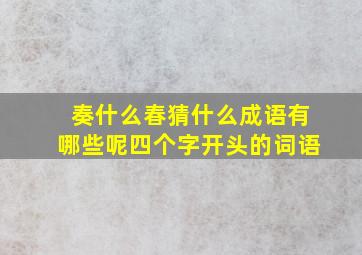 奏什么春猜什么成语有哪些呢四个字开头的词语