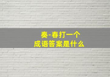 奏-春打一个成语答案是什么