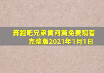 奔跑吧兄弟黄河篇免费观看完整版2021年1月1日