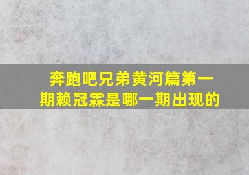 奔跑吧兄弟黄河篇第一期赖冠霖是哪一期出现的